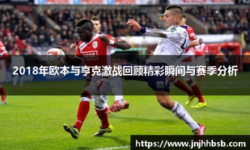 2018年欧本与亨克激战回顾精彩瞬间与赛季分析