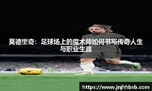 莫德里奇：足球场上的魔术师如何书写传奇人生与职业生涯