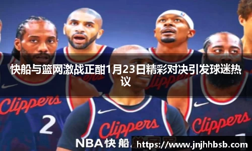 快船与篮网激战正酣1月23日精彩对决引发球迷热议