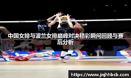 中国女排与波兰女排巅峰对决精彩瞬间回顾与赛后分析